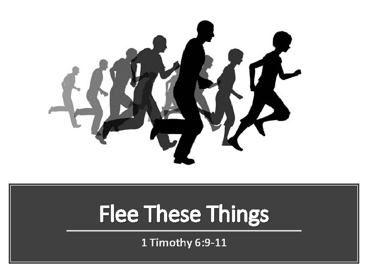 Flee These Things 1 Timothy 6: 9 -11 
