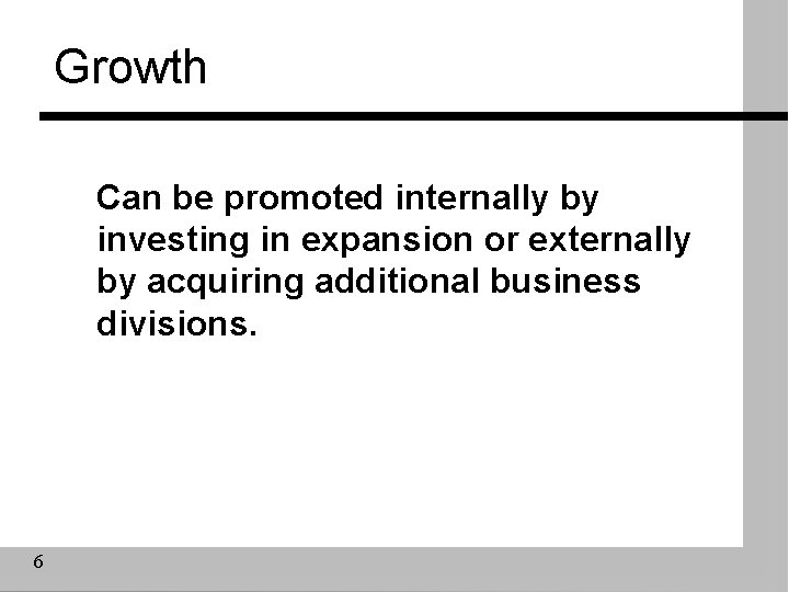 Growth Can be promoted internally by investing in expansion or externally by acquiring additional