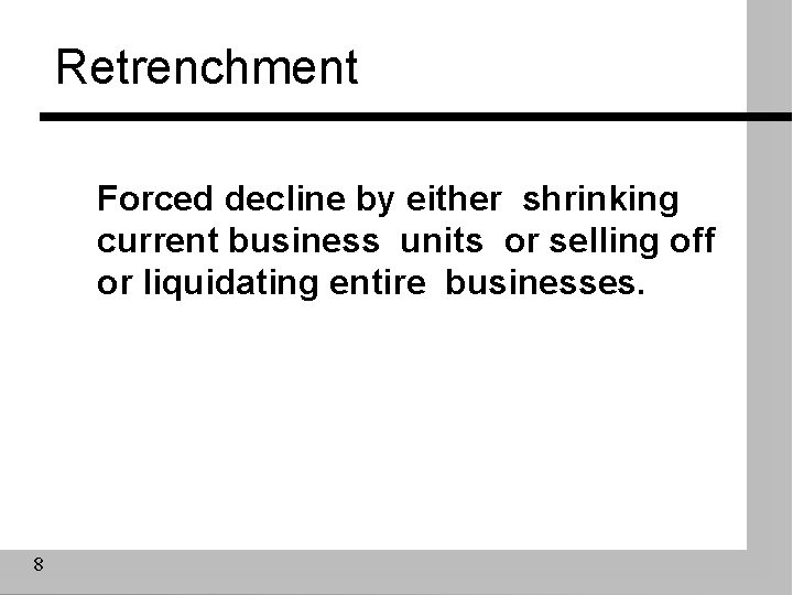 Retrenchment Forced decline by either shrinking current business units or selling off or liquidating Retrenchment Forced decline by either shrinking current business units or selling off or liquidating