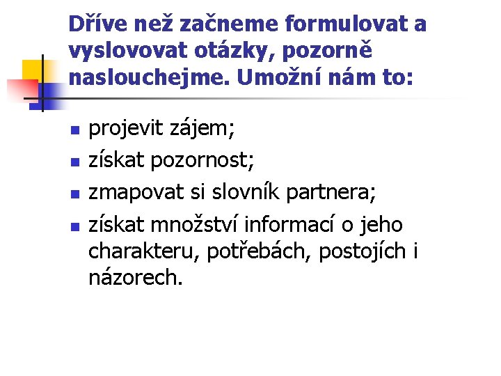 Dříve než začneme formulovat a vyslovovat otázky, pozorně naslouchejme. Umožní nám to: n n