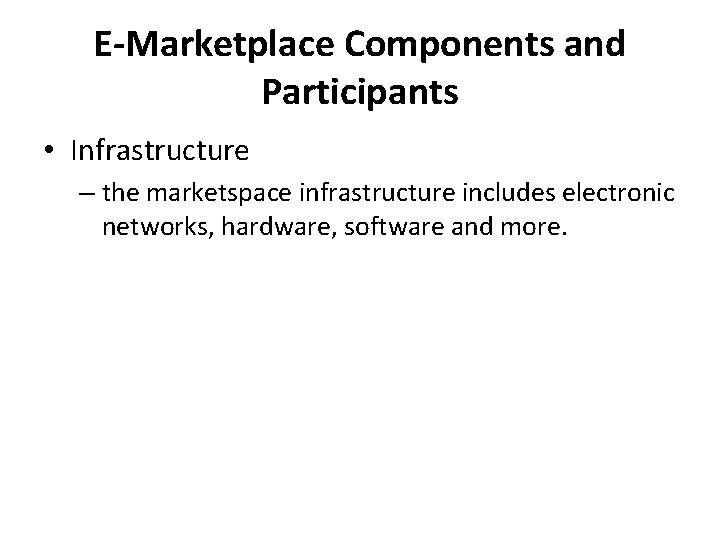 E-Marketplace Components and Participants • Infrastructure – the marketspace infrastructure includes electronic networks, hardware,