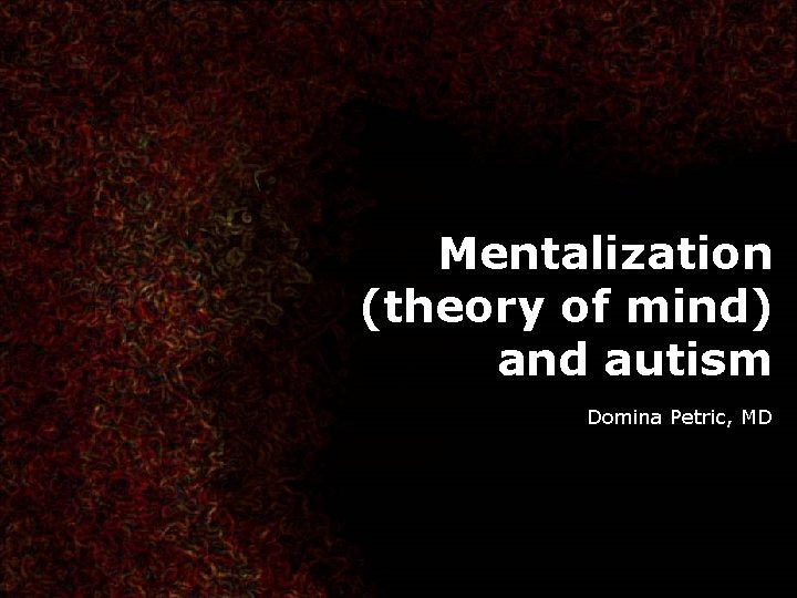 Mentalization (theory of mind) and autism Domina Petric, MD 