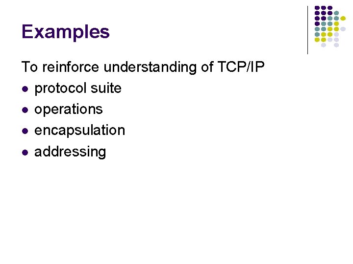 Examples To reinforce understanding of TCP/IP l protocol suite l operations l encapsulation l