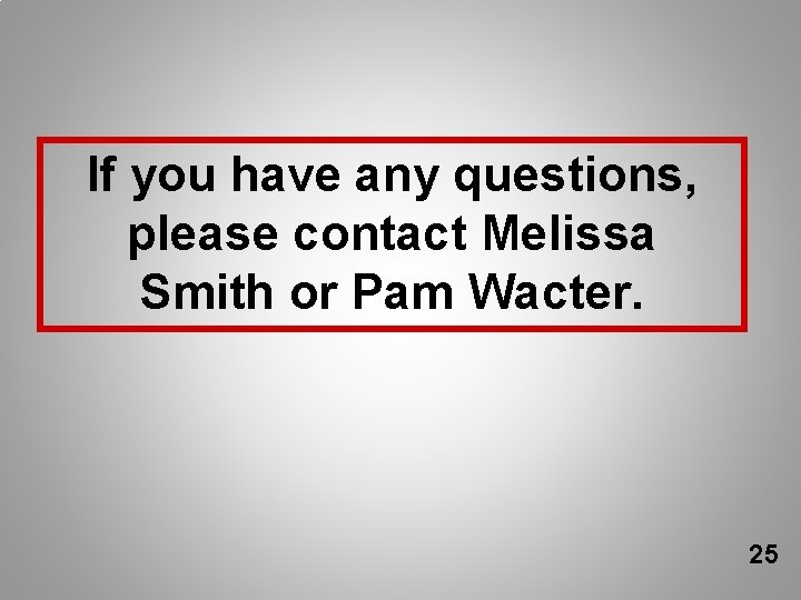 If you have any questions, please contact Melissa Smith or Pam Wacter. 25 