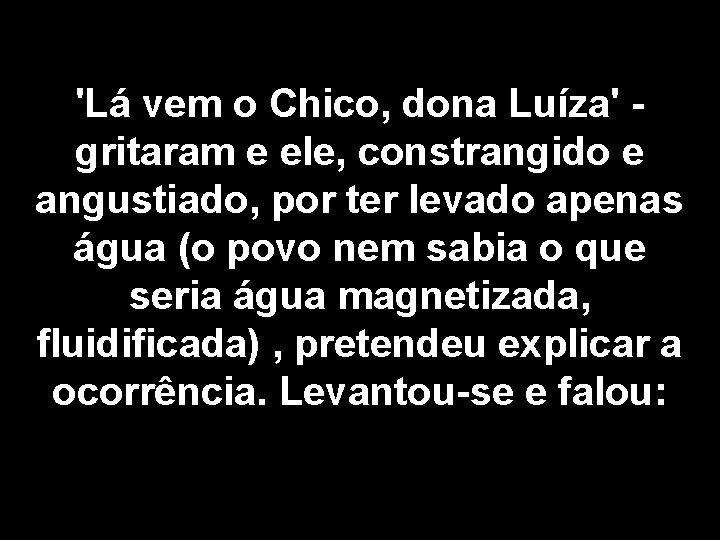 'Lá vem o Chico, dona Luíza' - gritaram e ele, constrangido e angustiado, por