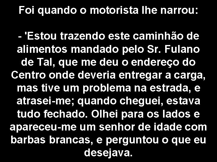 Foi quando o motorista lhe narrou: - 'Estou trazendo este caminhão de alimentos mandado