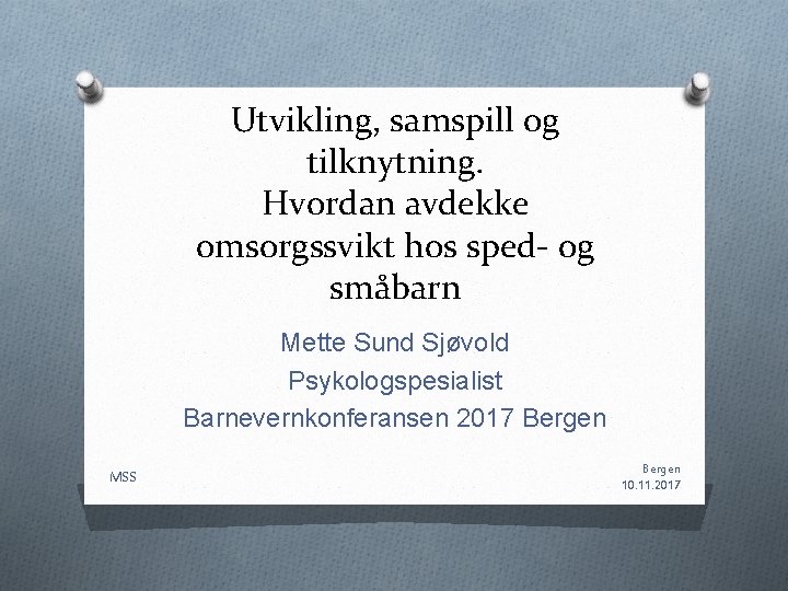 Utvikling, samspill og tilknytning. Hvordan avdekke omsorgssvikt hos sped- og småbarn Mette Sund Sjøvold Utvikling, samspill og tilknytning. Hvordan avdekke omsorgssvikt hos sped- og småbarn Mette Sund Sjøvold