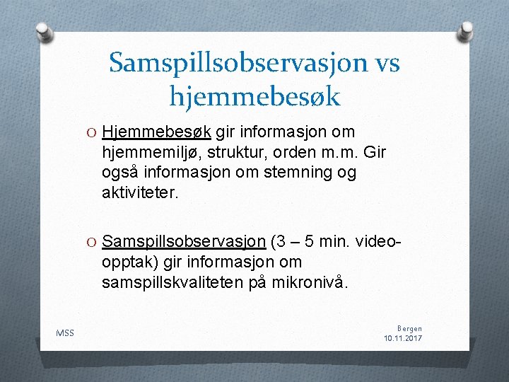 Samspillsobservasjon vs hjemmebesøk O Hjemmebesøk gir informasjon om hjemmemiljø, struktur, orden m. m. Gir Samspillsobservasjon vs hjemmebesøk O Hjemmebesøk gir informasjon om hjemmemiljø, struktur, orden m. m. Gir