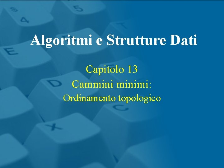 Algoritmi e Strutture Dati Capitolo 13 Camminimi: Ordinamento topologico 