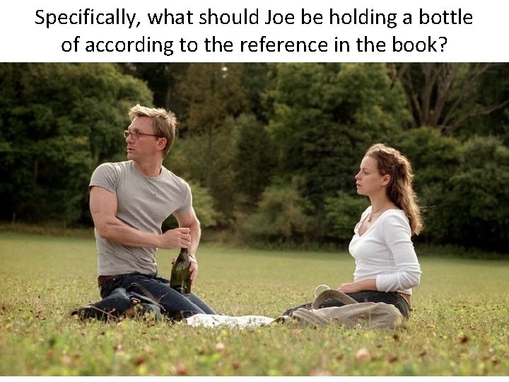Specifically, what should Joe be holding a bottle of according to the reference in