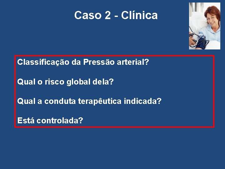 Caso 2 - Clínica Classificação da Pressão arterial? Qual o risco global dela? Qual