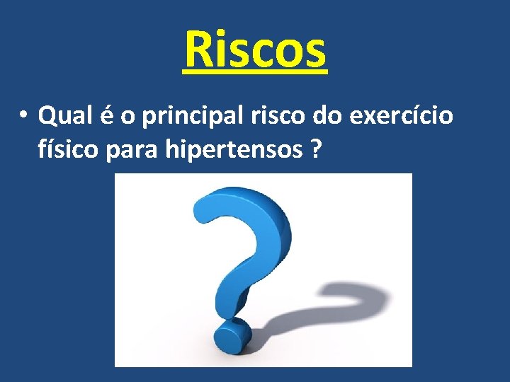 Riscos • Qual é o principal risco do exercício físico para hipertensos ? 