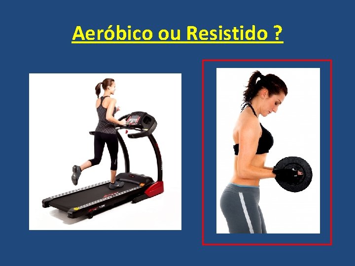 Aeróbico ou Resistido ? 