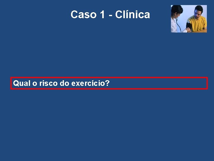 Caso 1 - Clínica Qual o risco do exercício? 