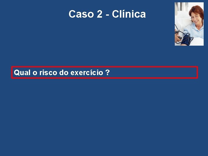 Caso 2 - Clínica Qual o risco do exercício ? 