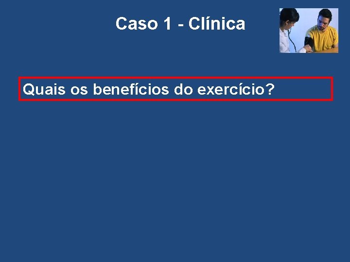 Caso 1 - Clínica Quais os benefícios do exercício? 