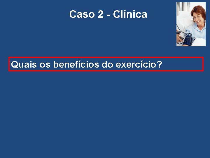 Caso 2 - Clínica Quais os benefícios do exercício? 