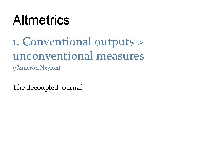 Altmetrics 1. Conventional outputs > unconventional measures (Cameron Neylon) The decoupled journal 