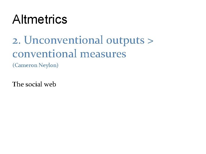 Altmetrics 2. Unconventional outputs > conventional measures (Cameron Neylon) The social web 