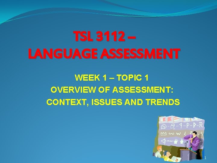 TSL 3112 – LANGUAGE ASSESSMENT WEEK 1 – TOPIC 1 OVERVIEW OF ASSESSMENT: CONTEXT,