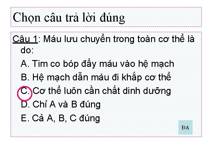 Chọn câu trả lời đúng Câu 1: Máu lưu chuyển trong toàn cơ thể Chọn câu trả lời đúng Câu 1: Máu lưu chuyển trong toàn cơ thể