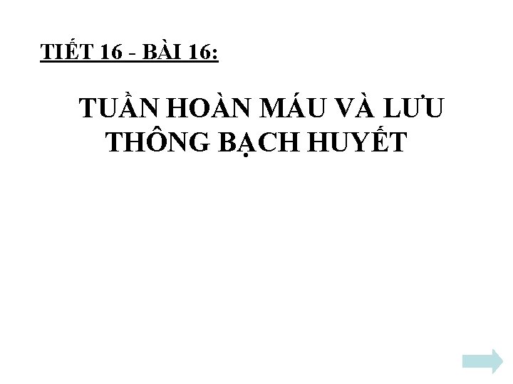 TIẾT 16 - BÀI 16: TUẦN HOÀN MÁU VÀ LƯU THÔNG BẠCH HUYẾT TIẾT 16 - BÀI 16: TUẦN HOÀN MÁU VÀ LƯU THÔNG BẠCH HUYẾT