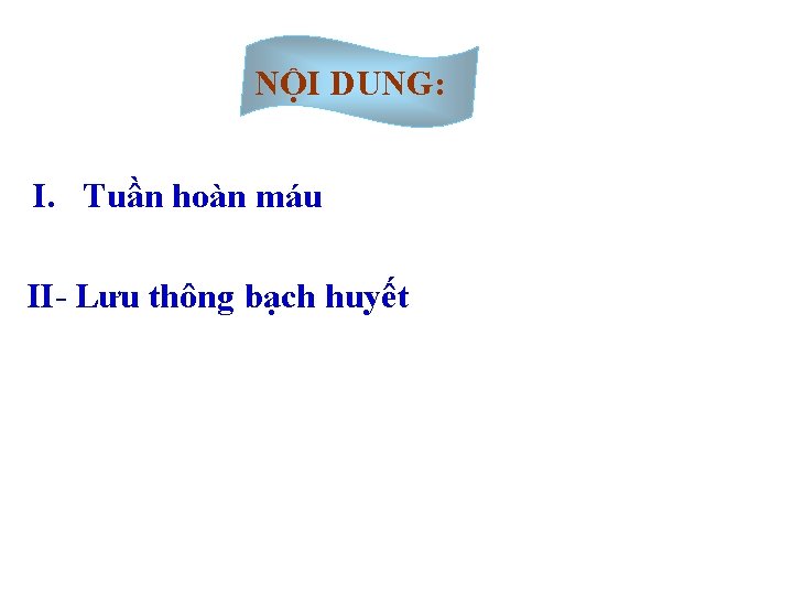 NỘI DUNG: I. Tuần hoàn máu II- Lưu thông bạch huyết NỘI DUNG: I. Tuần hoàn máu II- Lưu thông bạch huyết
