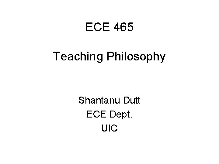 ECE 465 Teaching Philosophy Shantanu Dutt ECE Dept. UIC 