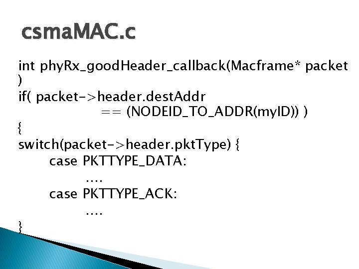 csma. MAC. c int phy. Rx_good. Header_callback(Macframe* packet ) if( packet->header. dest. Addr ==