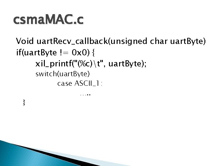 csma. MAC. c Void uart. Recv_callback(unsigned char uart. Byte) if(uart. Byte != 0 x