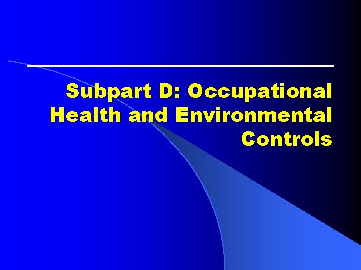 Subpart D: Occupational Health and Environmental Controls Subpart D: Occupational Health and Environmental Controls