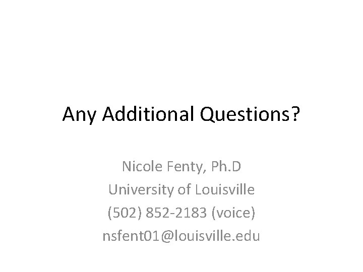 Any Additional Questions? Nicole Fenty, Ph. D University of Louisville (502) 852 -2183 (voice)