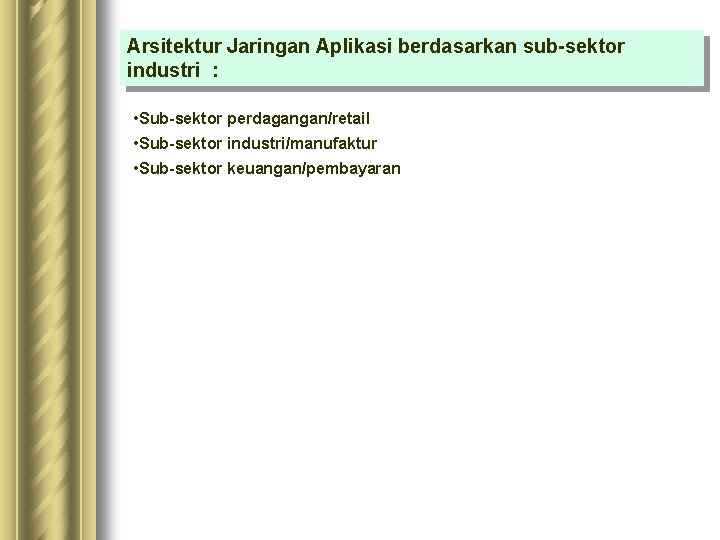 Arsitektur Jaringan Aplikasi berdasarkan sub-sektor industri : • Sub-sektor perdagangan/retail • Sub-sektor industri/manufaktur •