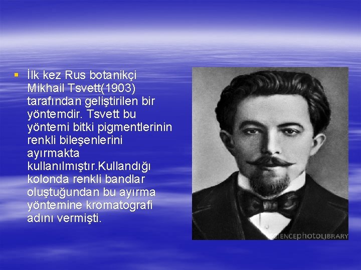 § İlk kez Rus botanikçi Mikhail Tsvett(1903) tarafından geliştirilen bir yöntemdir. Tsvett bu yöntemi