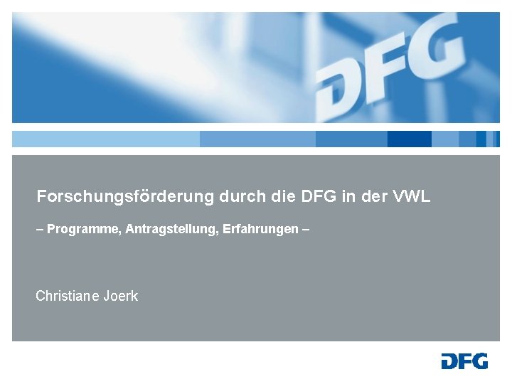 Forschungsförderung durch die DFG in der VWL – Programme, Antragstellung, Erfahrungen – Christiane Joerk