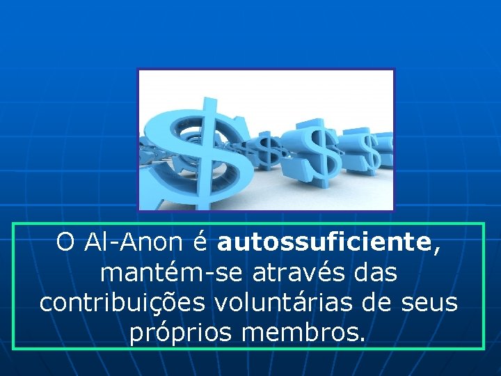 O Al-Anon é autossuficiente, mantém-se através das contribuições voluntárias de seus próprios membros. 