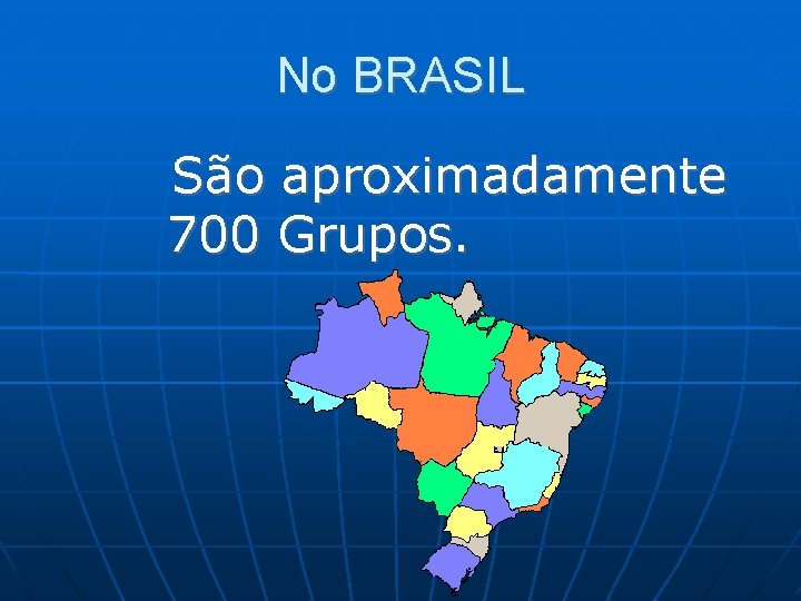 No BRASIL São aproximadamente 700 Grupos. 