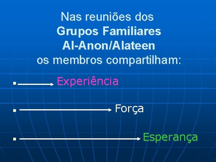 Nas reuniões dos Grupos Familiares Al-Anon/Alateen os membros compartilham: Experiência Força Esperança 