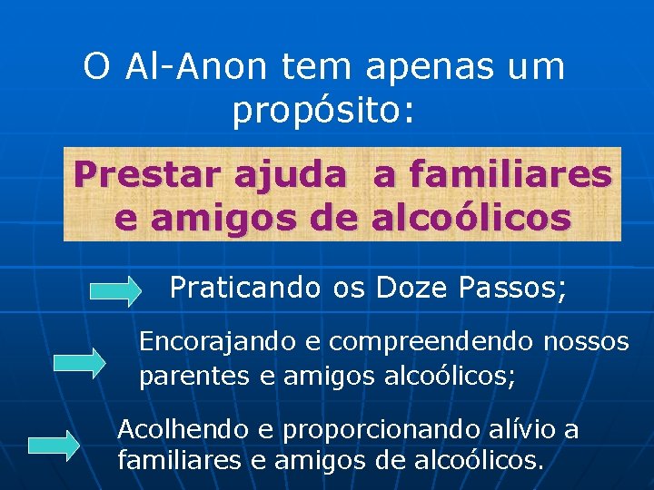 O Al-Anon tem apenas um propósito: Prestar ajuda a familiares e amigos de alcoólicos