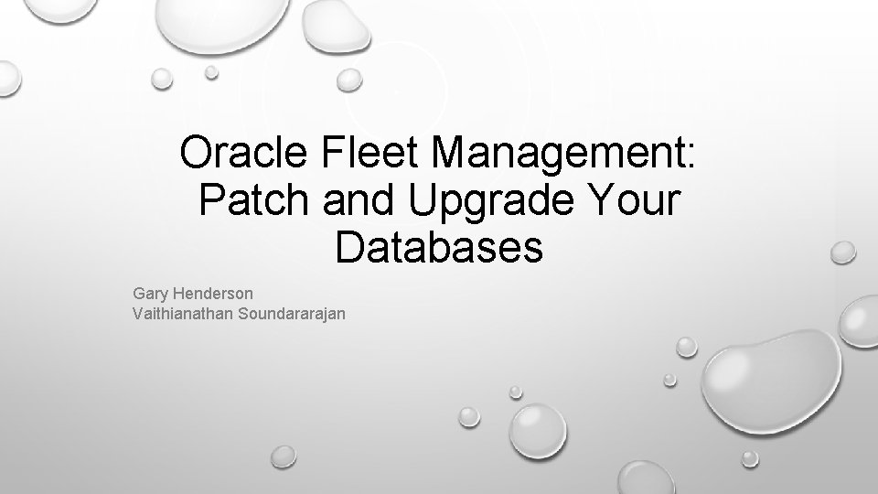 Oracle Fleet Management: Patch and Upgrade Your Databases Gary Henderson Vaithianathan Soundararajan 