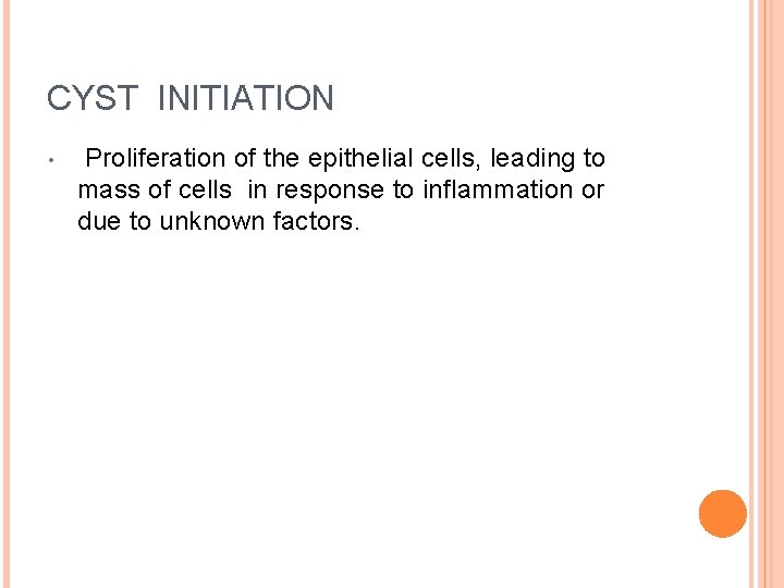 CYST INITIATION • Proliferation of the epithelial cells, leading to mass of cells in