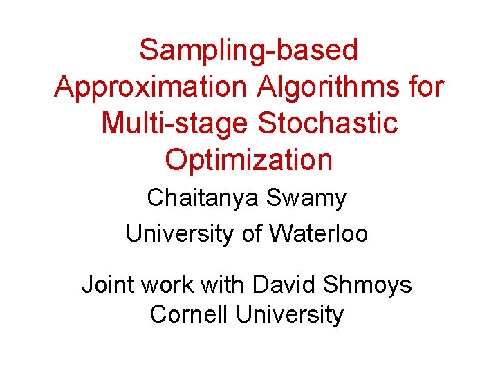 Sampling-based Approximation Algorithms for Multi-stage Stochastic Optimization Chaitanya Swamy University of Waterloo Joint work