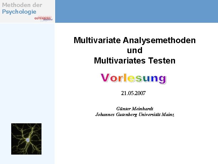 Methoden der Psychologie Multivariate Analysemethoden und Multivariates Testen 21. 05. 2007 Günter Meinhardt Johannes Methoden der Psychologie Multivariate Analysemethoden und Multivariates Testen 21. 05. 2007 Günter Meinhardt Johannes