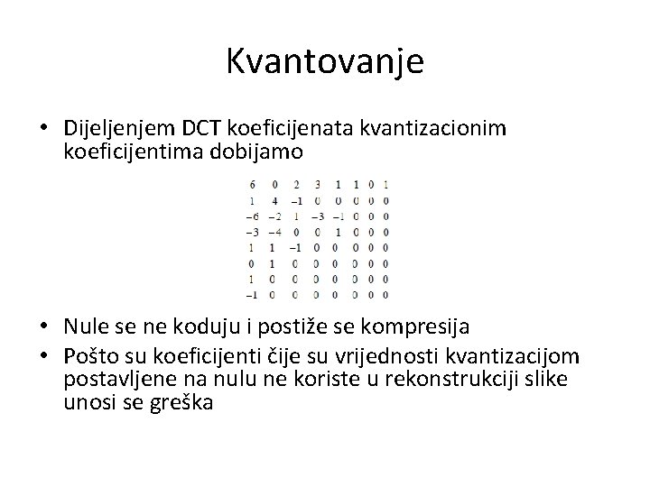 Kvantovanje • Dijeljenjem DCT koeficijenata kvantizacionim koeficijentima dobijamo • Nule se ne koduju i