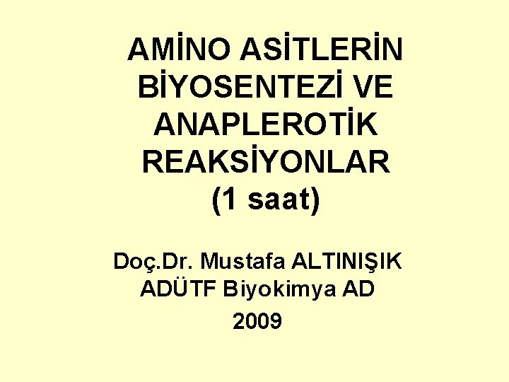 AMİNO ASİTLERİN BİYOSENTEZİ VE ANAPLEROTİK REAKSİYONLAR (1 saat) Doç. Dr. Mustafa ALTINIŞIK ADÜTF Biyokimya