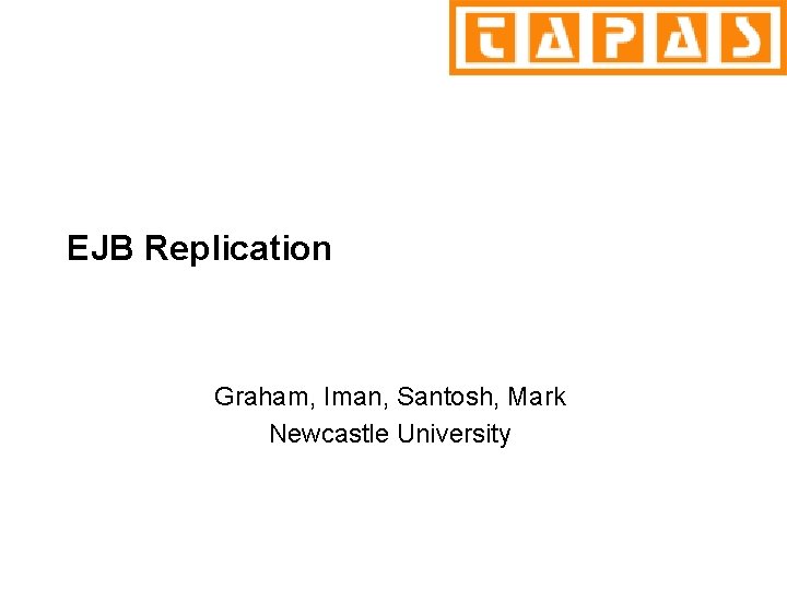 EJB Replication Graham, Iman, Santosh, Mark Newcastle University 