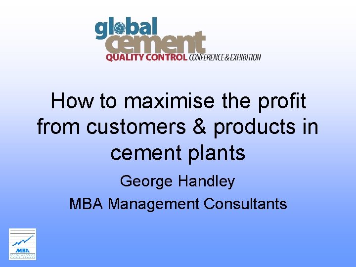How to maximise the profit from customers & products in cement plants George Handley