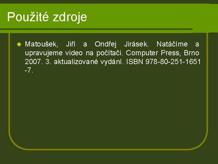 Použité zdroje l Matoušek, Jiří a Ondřej Jirásek. Natáčíme a upravujeme video na počítači.