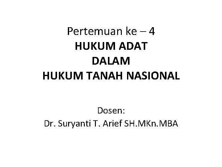 Pertemuan ke – 4 HUKUM ADAT DALAM HUKUM TANAH NASIONAL Dosen: Dr. Suryanti T.