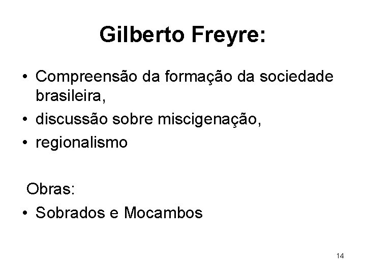 Gilberto Freyre: • Compreensão da formação da sociedade brasileira, • discussão sobre miscigenação, •